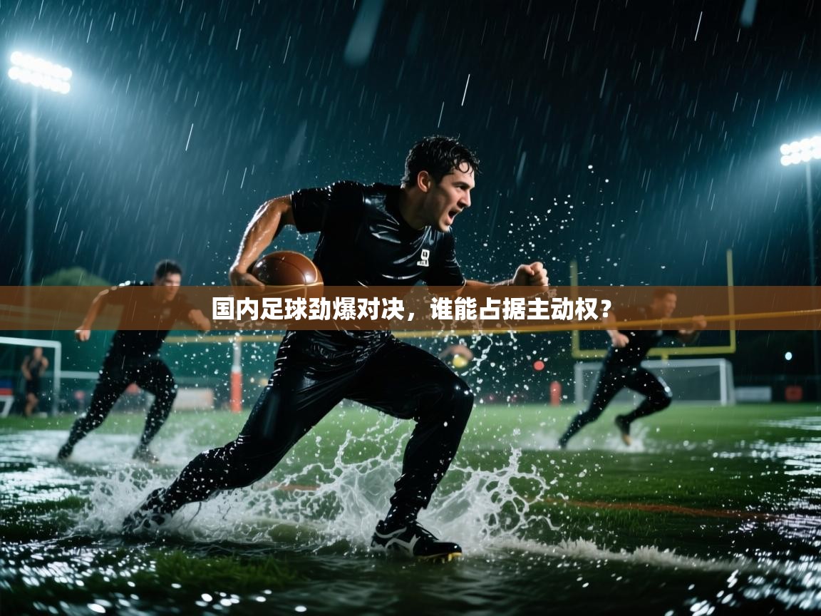 国内足球劲爆对决，谁能占据主动权？