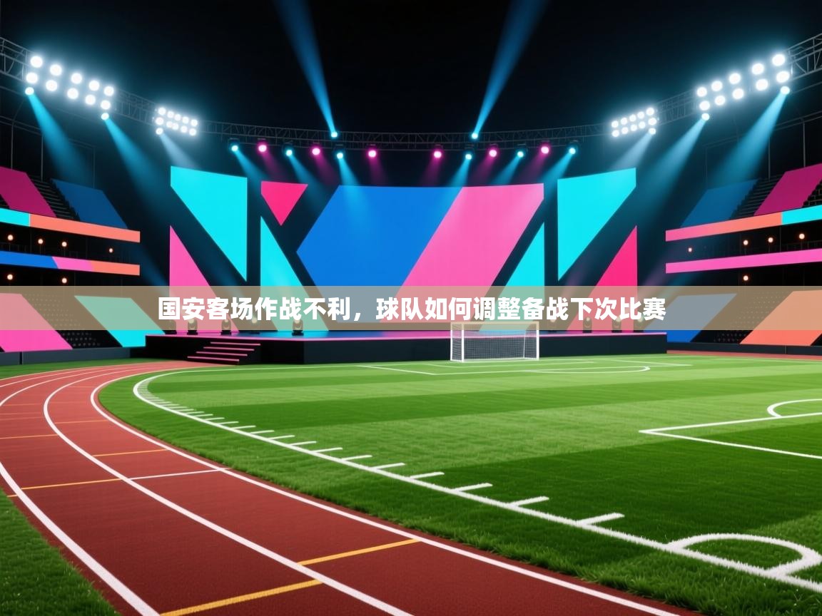 国安客场作战不利，球队如何调整备战下次比赛
