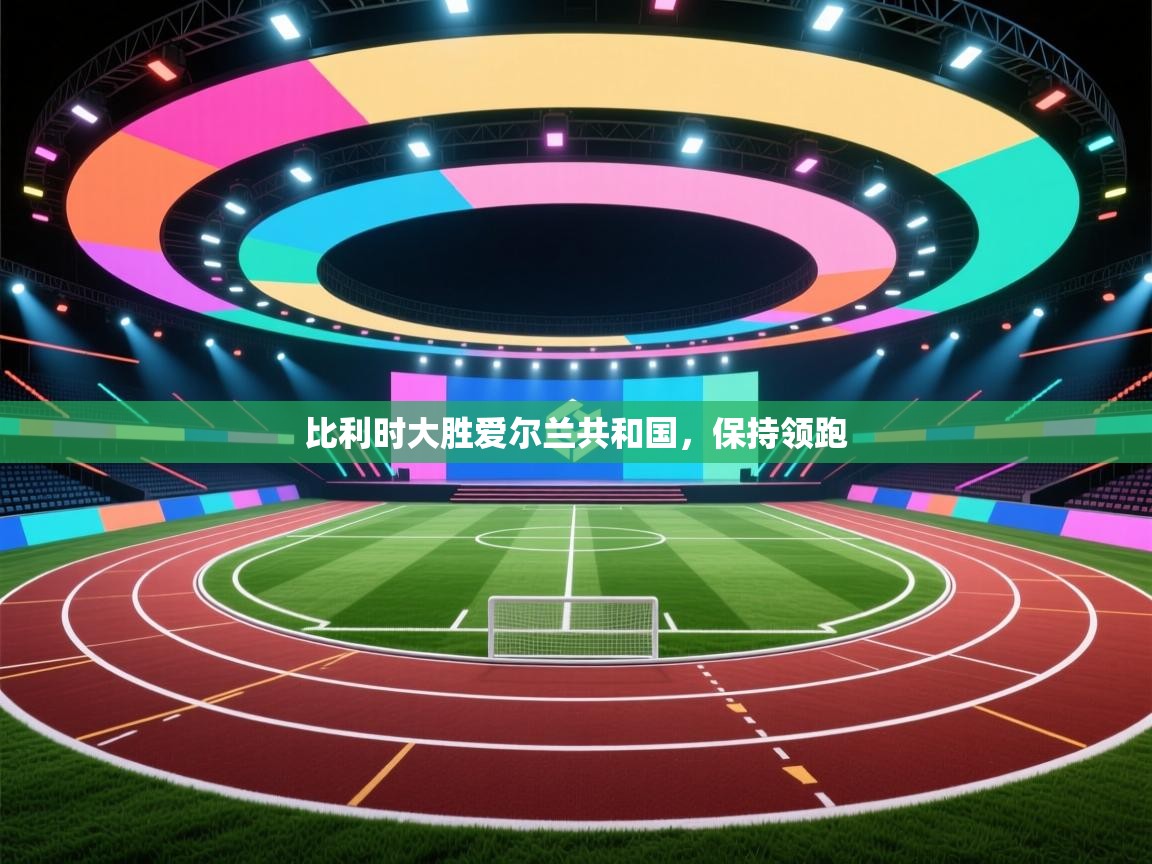 比利时大胜爱尔兰共和国，保持领跑  第2张