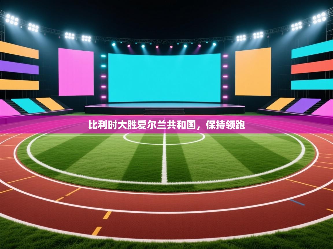 比利时大胜爱尔兰共和国，保持领跑  第1张