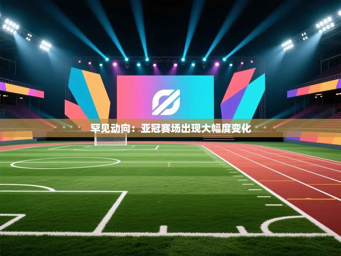 罕见动向：亚冠赛场出现大幅度变化  第2张