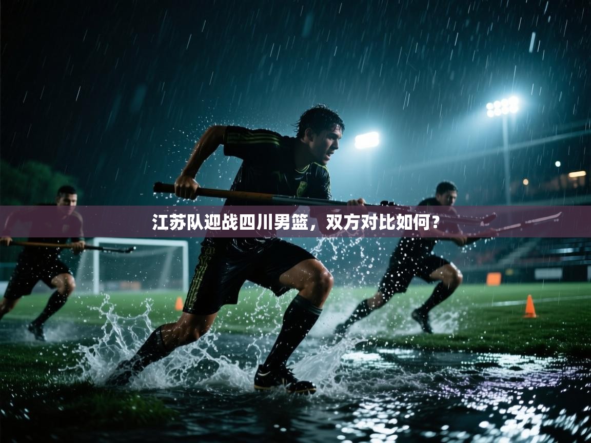 江苏队迎战四川男篮，双方对比如何？