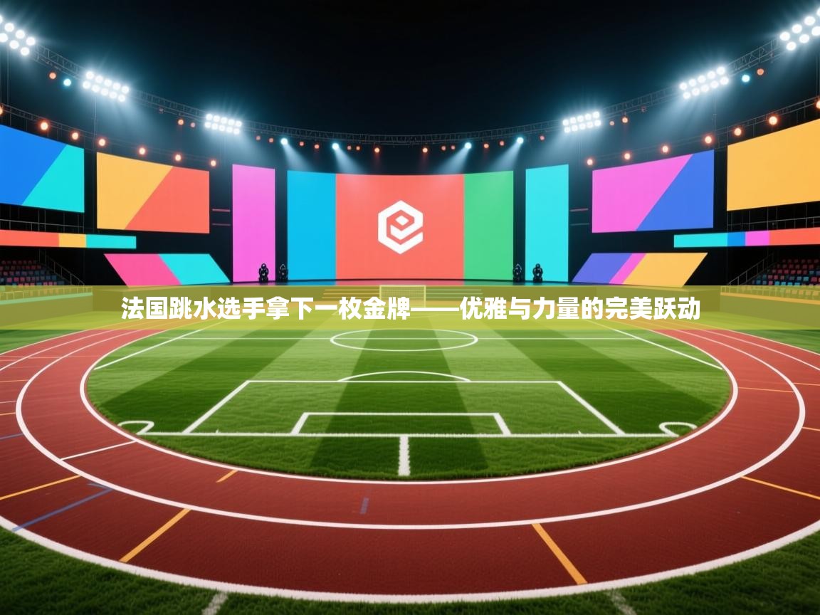 法国跳水选手拿下一枚金牌——优雅与力量的完美跃动 第1张