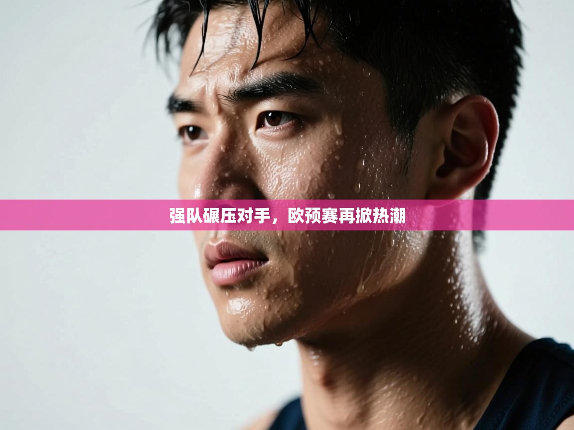 强队碾压对手，欧预赛再掀热潮