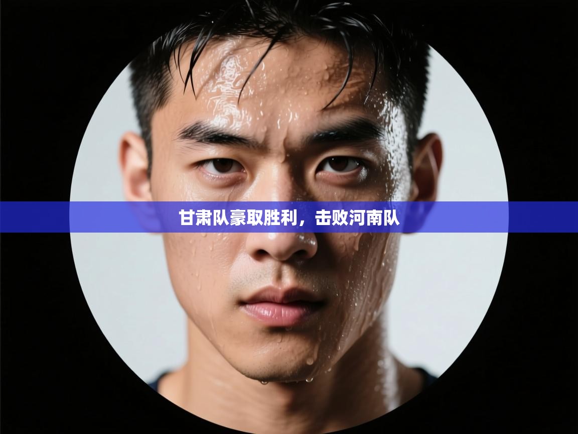 甘肃队豪取胜利，击败河南队