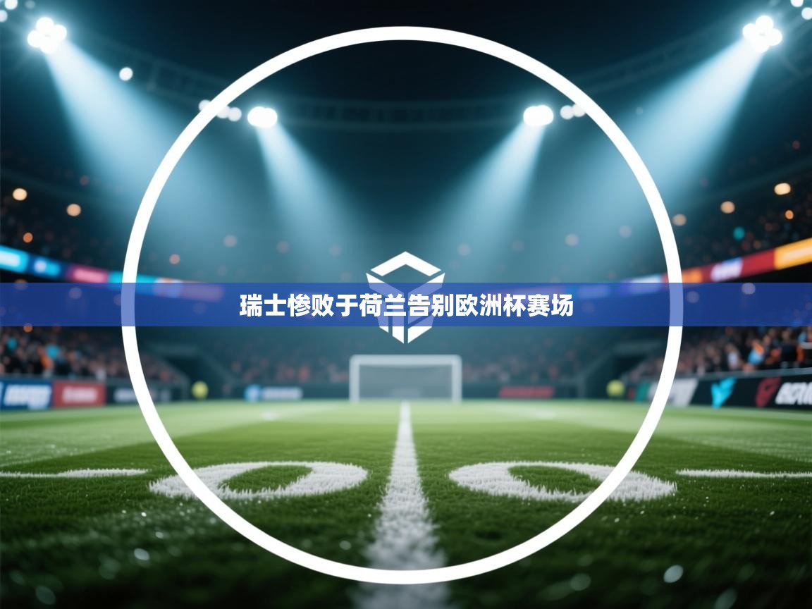 瑞士惨败于荷兰告别欧洲杯赛场 第1张