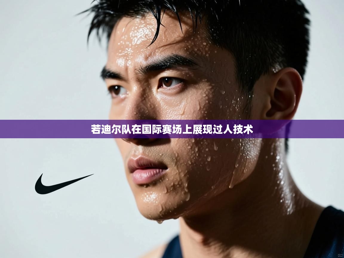 若迪尔队在国际赛场上展现过人技术  第1张